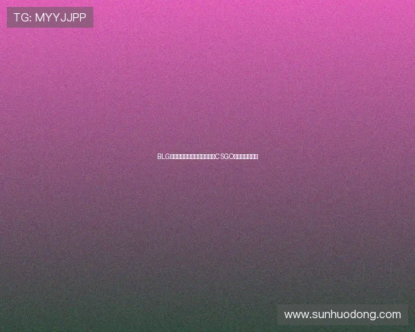 BLG战队崛起之路：从默默无闻到CSGO赛场的璀璨明星